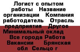 Логист с опытом работы › Название организации ­ Компания-работодатель › Отрасль предприятия ­ Другое › Минимальный оклад ­ 1 - Все города Работа » Вакансии   . Брянская обл.,Сельцо г.